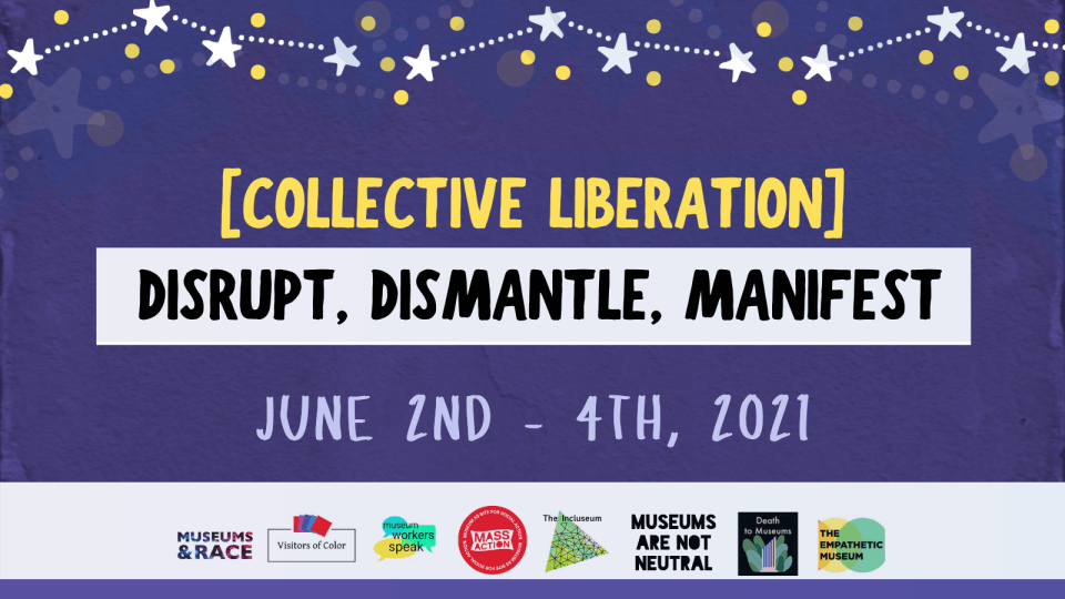 Image description: blue background with star border; [collective liberation] disrupt, dismantle, manifest, June 2nd - 4th, 2021; logos for Museums and Race, Visitors of Color, Museum Workers Speak, MASSAction, The Incluseum, Museums Are Not Neutral, Death to Museums, and The Empathetic Museum. 